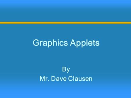 Graphics Applets By Mr. Dave Clausen. 2 Applets  A Java application is a stand-alone program with a main method (like the ones we've seen so far)  A.