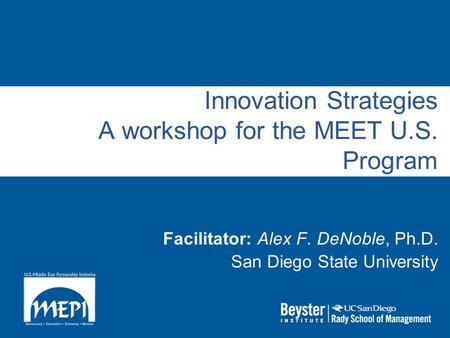 Innovation Strategies A workshop for the MEET U.S. Program Facilitator: Alex F. DeNoble, Ph.D. San Diego State University.