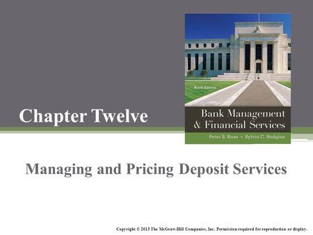 Chapter Twelve Managing and Pricing Deposit Services Copyright © 2013 The McGraw-Hill Companies, Inc. Permission required for reproduction or display.