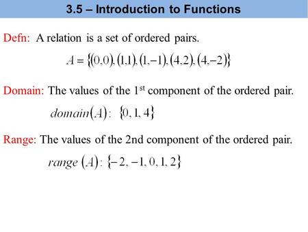 Defn: A relation is a set of ordered pairs. Domain: The values of the 1 st component of the ordered pair. Range: The values of the 2nd component of the.