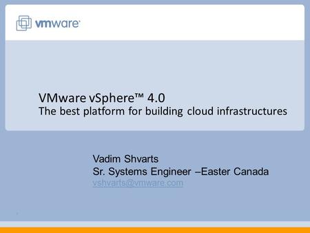 1 VMware vSphere™ 4.0 The best platform for building cloud infrastructures Vadim Shvarts Sr. Systems Engineer –Easter Canada