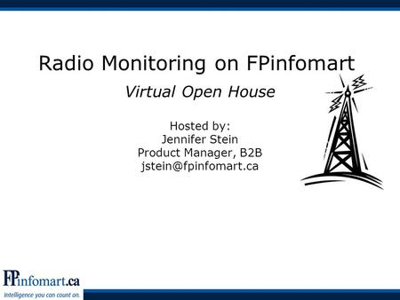 Radio Monitoring on FPinfomart Virtual Open House Hosted by: Jennifer Stein Product Manager, B2B