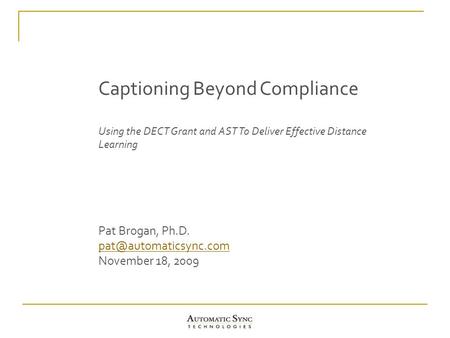 Captioning Beyond Compliance Using the DECT Grant and AST To Deliver Effective Distance Learning Pat Brogan, Ph.D. November 18, 2009.