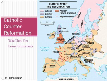 Take That, You Lousy Protestants Catholic Counter Reformation by: chris kazun.