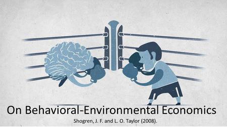 On Behavioral-Environmental Economics Shogren, J. F. and L. O. Taylor (2008).