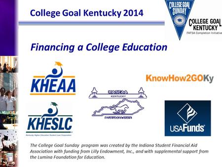 Financing a College Education The College Goal Sunday program was created by the Indiana Student Financial Aid Association with funding from Lilly Endowment,