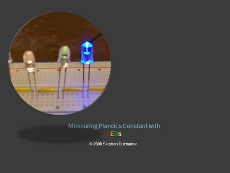 Measuring Planck’s Constant with LEDs © 2008 Stephen Ducharme.