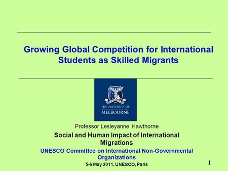 1 Growing Global Competition for International Students as Skilled Migrants Professor Lesleyanne Hawthorne Social and Human Impact of International Migrations.