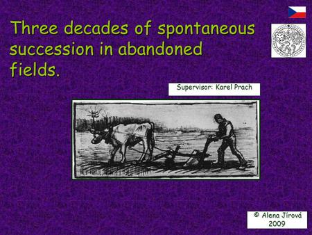 Three decades of spontaneous succession in abandoned fields. © Alena Jírová © Alena Jírová2009 Supervisor: Karel Prach.