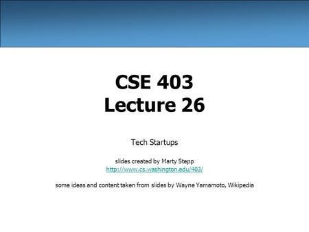 CSE 403 Lecture 26 Tech Startups slides created by Marty Stepp  some ideas and content taken from slides by Wayne Yamamoto,