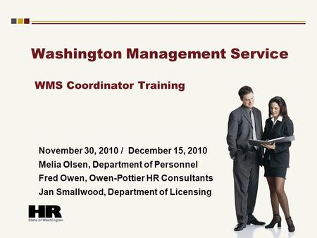 Washington Management Service WMS Coordinator Training November 30, 2010 / December 15, 2010 Melia Olsen, Department of Personnel Fred Owen, Owen-Pottier.