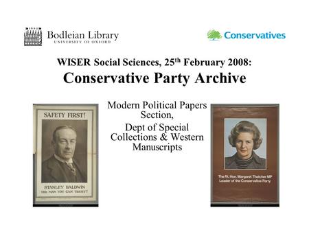 WISER Social Sciences, 25 th February 2008: Conservative Party Archive Modern Political Papers Section, Dept of Special Collections & Western Manuscripts.