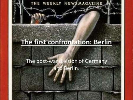 The first confrontation: Berlin The post-war division of Germany and Berlin.