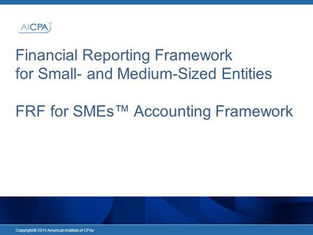 Financial Reporting Framework for Small- and Medium-Sized Entities FRF for SMEs™ Accounting Framework Copyright © 2014 American Institute of CPAs.