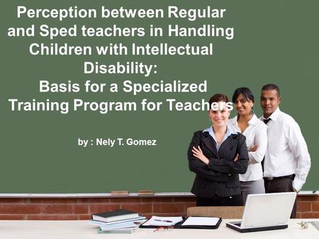 Perception between Regular and Sped teachers in Handling Children with Intellectual Disability: Basis for a Specialized Training Program for Teachers by.