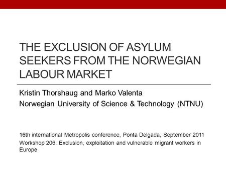 THE EXCLUSION OF ASYLUM SEEKERS FROM THE NORWEGIAN LABOUR MARKET Kristin Thorshaug and Marko Valenta Norwegian University of Science & Technology (NTNU)