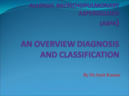 By Dr.Amit Kumar. What is ABPA? ABPA is an idiopathic inflammatory lung disease characterized by an allergic inflammatory response to the colonization.