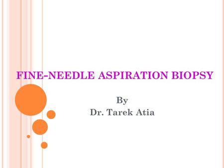 FINE - NEEDLE ASPIRATION BIOPSY By Dr. Tarek Atia.