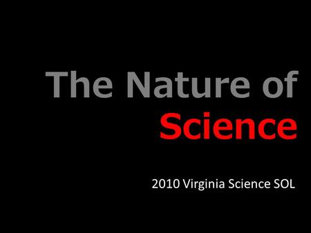 The Nature of Science 2010 Virginia Science SOL. Equipped with his five senses, man explores the universe around him and calls the adventure Science.