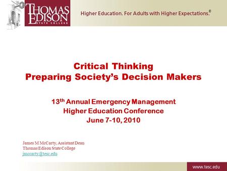 Critical Thinking Preparing Society’s Decision Makers 13 th Annual Emergency Management Higher Education Conference June 7-10, 2010 ® James M McCarty,