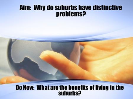 Aim: Why do suburbs have distinctive problems? Do Now: What are the benefits of living in the suburbs?