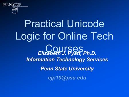 Practical Unicode Logic for Online Tech Courses Elizabeth J. Pyatt, Ph.D. Information Technology Services Penn State University