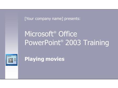 Microsoft ® Office PowerPoint ® 2003 Training Playing movies [Your company name] presents: