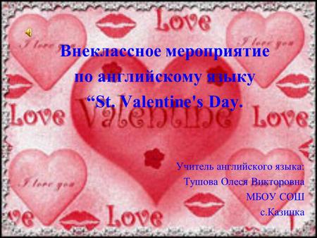 Внеклассное мероприятие по английскому языку “St. Valentine's Day. Учитель английского языка: Тушова Олеся Викторовна МБОУ СОШ с.Казинка.