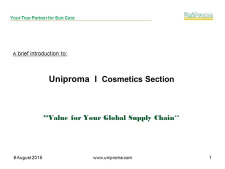 Your True Partner for Sun Care 8 August 2015www.uniproma.com1 Uniproma I Cosmetics Section ** Value for Your Global Supply Chain** A brief introduction.