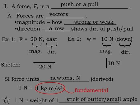 I. A force, F, is a ____________________________. A. Forces are ______________. magnitude – how ___________________ direction –_________ shows dir. of.