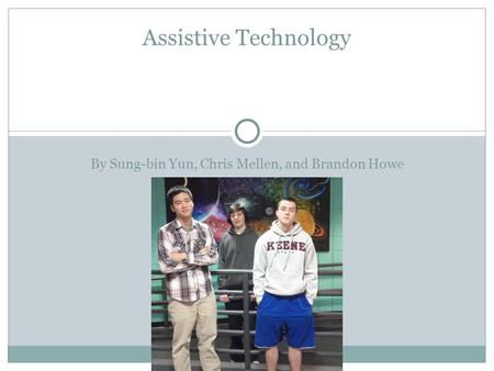 By Sung-bin Yun, Chris Mellen, and Brandon Howe Assistive Technology.