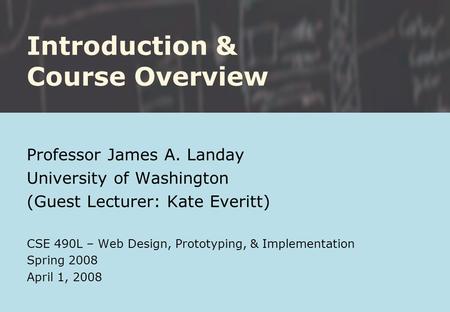 Introduction & Course Overview Professor James A. Landay University of Washington (Guest Lecturer: Kate Everitt) CSE 490L – Web Design, Prototyping, &