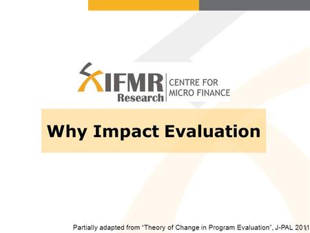 1 Why Impact Evaluation Partially adapted from “Theory of Change in Program Evaluation”, J-PAL 2011.