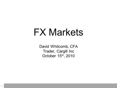 FX Markets David Whitcomb, CFA Trader, Cargill Inc October 15 th, 2010 1.