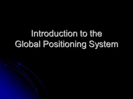 Introduction to the Global Positioning System. What is the GPS? Orbiting navigational satellites Orbiting navigational satellites Transmit position and.