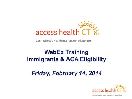 WebEx Training Immigrants & ACA Eligibility Friday, February 14, 2014 1.