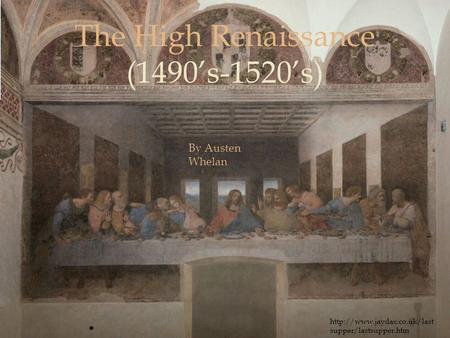  The High Renaissance (1490’s-1520’s) By Austen Whelan  supper/lastsupper.htm.