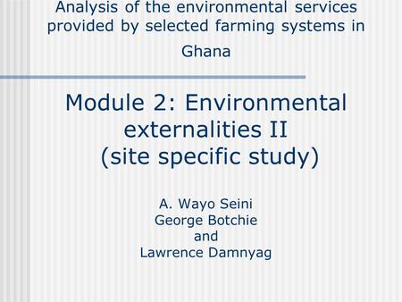 Analysis of the environmental services provided by selected farming systems in Ghana Module 2: Environmental externalities II (site specific study) A.