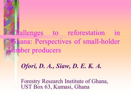 Challenges to reforestation in Ghana: Perspectives of small-holder timber producers Ofori, D. A., Siaw, D. E. K. A. Forestry Research Institute of Ghana,