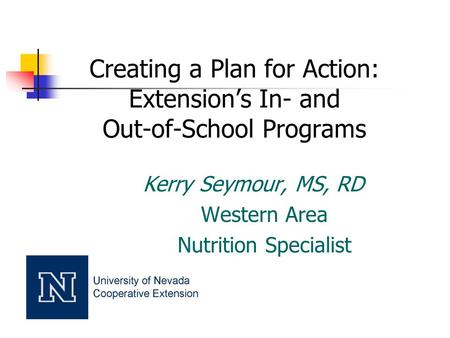 Creating a Plan for Action: Extension’s In- and Out-of-School Programs Kerry Seymour, MS, RD Western Area Nutrition Specialist.