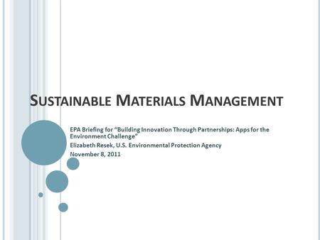 S USTAINABLE M ATERIALS M ANAGEMENT EPA Briefing for “Building Innovation Through Partnerships: Apps for the Environment Challenge” Elizabeth Resek, U.S.