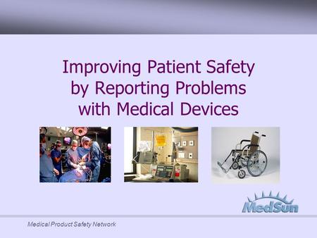 Medical Product Safety Network Improving Patient Safety by Reporting Problems with Medical Devices.