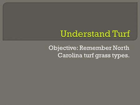 Objective: Remember North Carolina turf grass types.