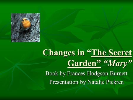 Changes in “The Secret Garden” “Mary” Book by Frances Hodgson Burnett Presentation by Natalie Pickren.