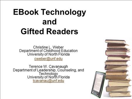 EBook Technology and Gifted Readers Christine L. Weber Department of Childhood Education University of North Florida Terence W. Cavanaugh.