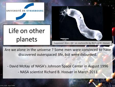 Life on other planets Are we alone in the universe ? Some men were convinced to have discovered outerspaced life, but were debunked. - David McKay of NASA's.