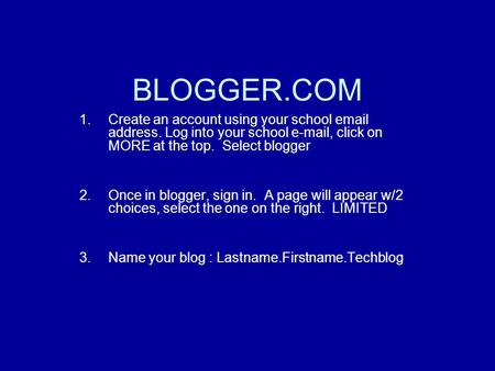 BLOGGER.COM 1.Create an account using your school email address. Log into your school e-mail, click on MORE at the top. Select blogger 2.Once in blogger,