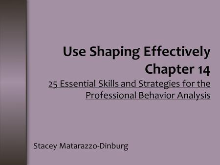 Use Shaping Effectively Chapter 14 25 Essential Skills and Strategies for the Professional Behavior Analysis Stacey Matarazzo-Dinburg.