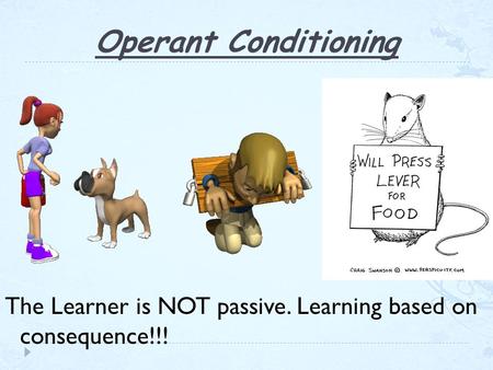 Operant Conditioning The Learner is NOT passive. Learning based on consequence!!!