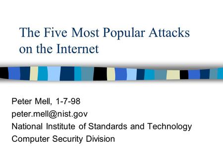 The Five Most Popular Attacks on the Internet Peter Mell, 1-7-98 National Institute of Standards and Technology Computer Security Division.